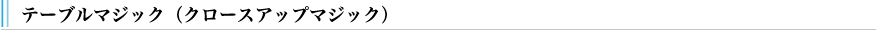 テーブルマジック（クローズアップマジック）